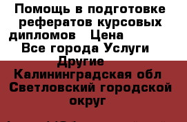 Помощь в подготовке рефератов/курсовых/дипломов › Цена ­ 2 000 - Все города Услуги » Другие   . Калининградская обл.,Светловский городской округ 